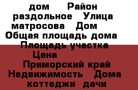 дом . › Район ­ раздольное › Улица ­ матросова › Дом ­ 71 › Общая площадь дома ­ 13 › Площадь участка ­ 71 › Цена ­ 2 000 000 - Приморский край Недвижимость » Дома, коттеджи, дачи продажа   